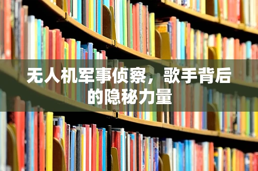 无人机军事侦察，歌手背后的隐秘力量