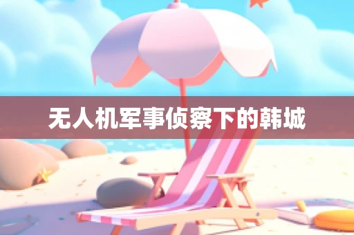 无人机军事侦察下的韩城
