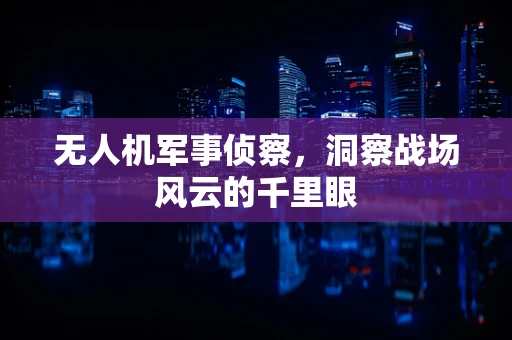 无人机军事侦察，洞察战场风云的千里眼
