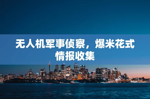 无人机军事侦察，爆米花式情报收集