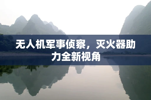 无人机军事侦察，灭火器助力全新视角