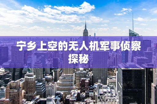 宁乡上空的无人机军事侦察探秘