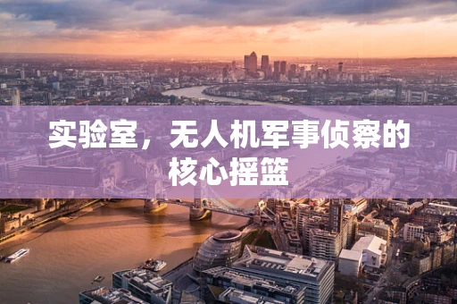 实验室，无人机军事侦察的核心摇篮