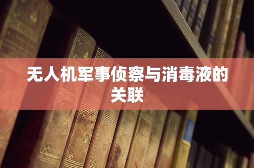 无人机军事侦察与消毒液的关联