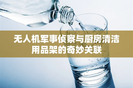 无人机军事侦察与厨房清洁用品架的奇妙关联