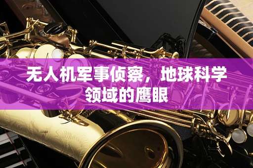 无人机军事侦察，地球科学领域的鹰眼