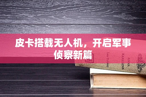 皮卡搭载无人机，开启军事侦察新篇