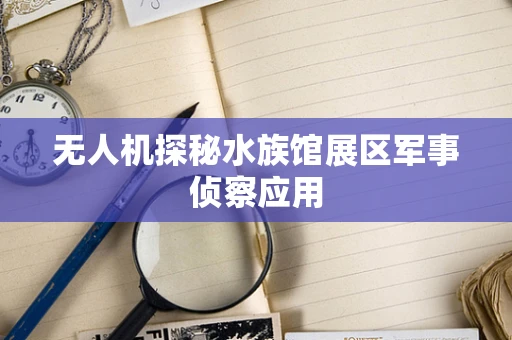 无人机探秘水族馆展区军事侦察应用