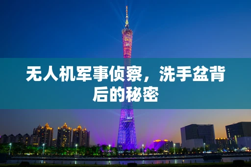 无人机军事侦察，洗手盆背后的秘密