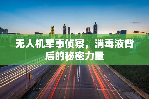 无人机军事侦察，消毒液背后的秘密力量