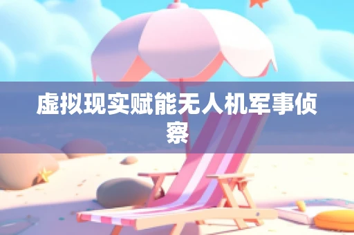虚拟现实赋能无人机军事侦察