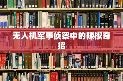 无人机军事侦察中的辣椒奇招