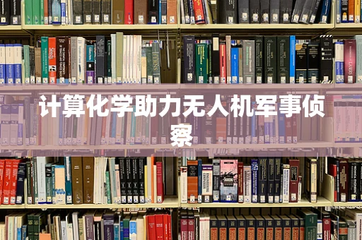 计算化学助力无人机军事侦察