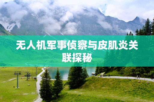 无人机军事侦察与皮肌炎关联探秘