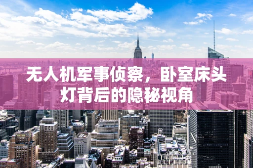 无人机军事侦察，卧室床头灯背后的隐秘视角