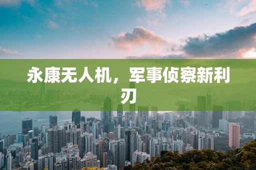 永康无人机，军事侦察新利刃