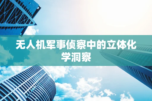 无人机军事侦察中的立体化学洞察