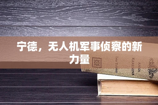 宁德，无人机军事侦察的新力量