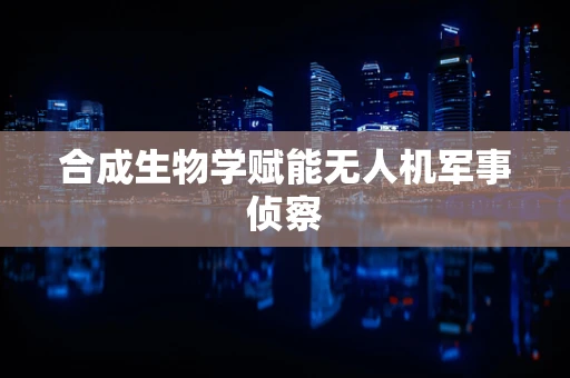 合成生物学赋能无人机军事侦察