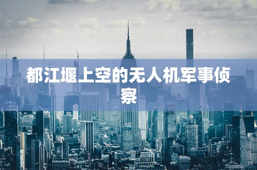 都江堰上空的无人机军事侦察