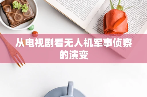 从电视剧看无人机军事侦察的演变