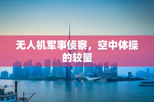 无人机军事侦察，空中体操的较量