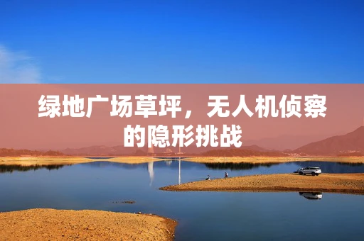 绿地广场草坪，无人机侦察的隐形挑战