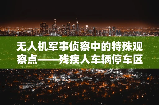 无人机军事侦察中的特殊观察点——残疾人车辆停车区