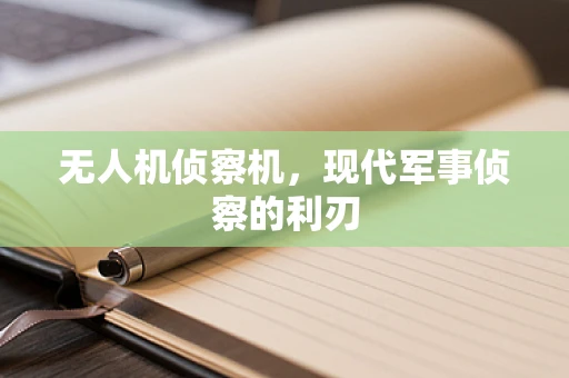 无人机侦察机，现代军事侦察的利刃