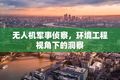 无人机军事侦察，环境工程视角下的洞察