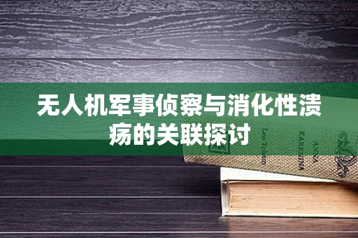 无人机军事侦察与消化性溃疡的关联探讨