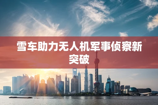 雪车助力无人机军事侦察新突破