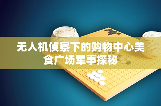 无人机侦察下的购物中心美食广场军事探秘
