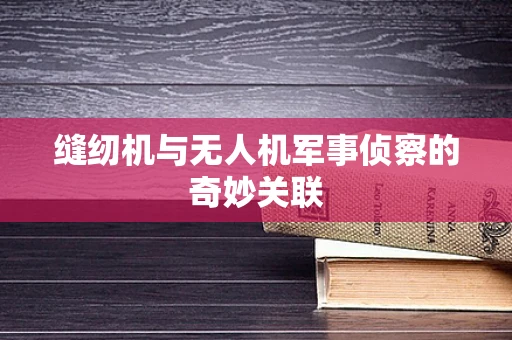 缝纫机与无人机军事侦察的奇妙关联