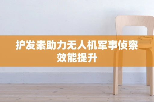 护发素助力无人机军事侦察效能提升
