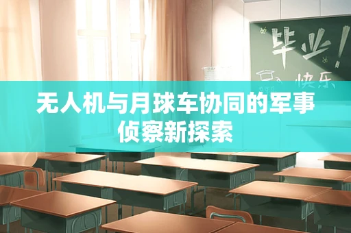 无人机与月球车协同的军事侦察新探索