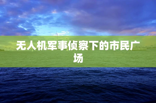 无人机军事侦察下的市民广场