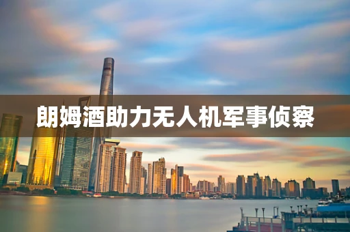 朗姆酒助力无人机军事侦察