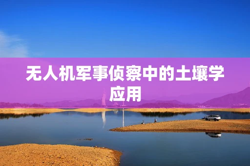 无人机军事侦察中的土壤学应用