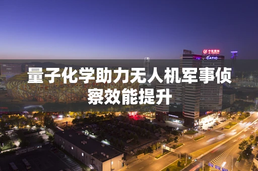 量子化学助力无人机军事侦察效能提升