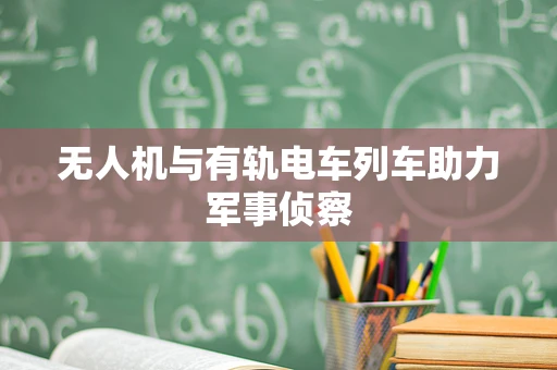 无人机与有轨电车列车助力军事侦察