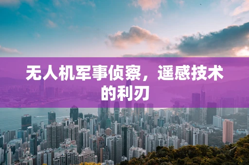 无人机军事侦察，遥感技术的利刃