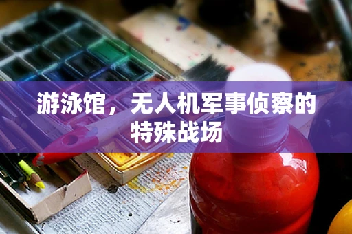 游泳馆，无人机军事侦察的特殊战场