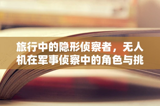 旅行中的隐形侦察者，无人机在军事侦察中的角色与挑战