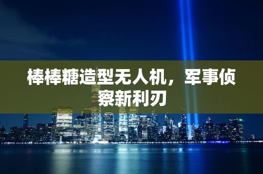 棒棒糖造型无人机，军事侦察新利刃