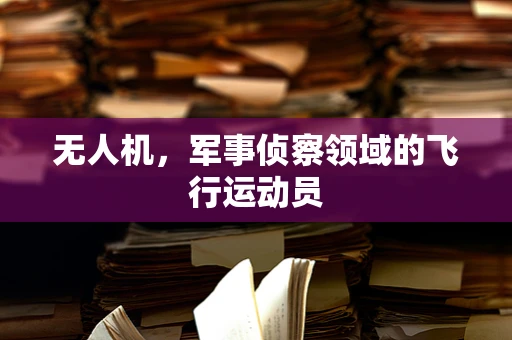 无人机，军事侦察领域的飞行运动员