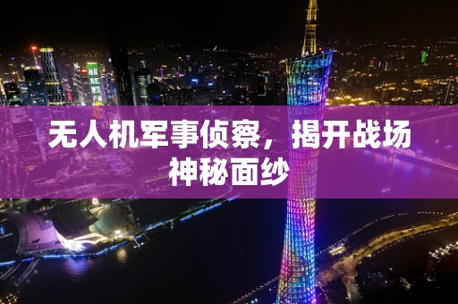 无人机军事侦察，揭开战场神秘面纱