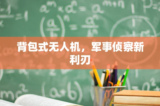 背包式无人机，军事侦察新利刃