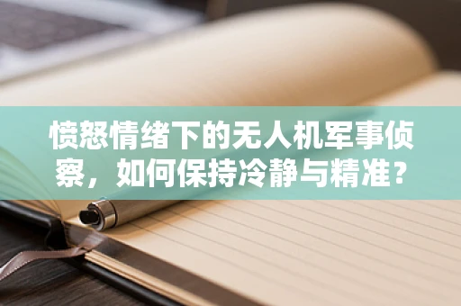 愤怒情绪下的无人机军事侦察，如何保持冷静与精准？