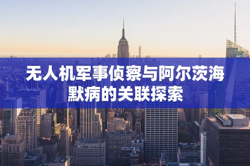 无人机军事侦察与阿尔茨海默病的关联探索